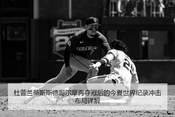 杜普兰蒂斯斯德哥尔摩再夺冠后的今夏世界纪录冲击布局详解