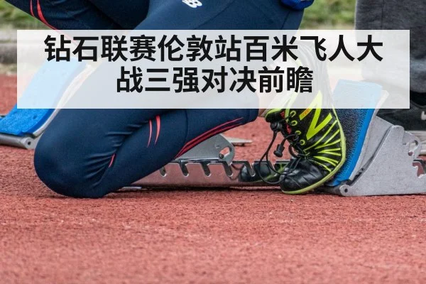 钻石联赛伦敦站百米飞人大战三强对决前瞻