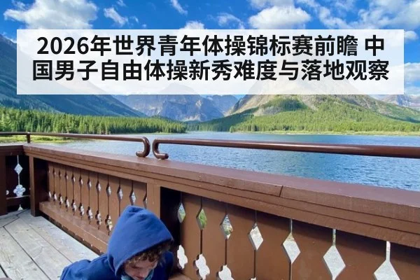 2026年世界青年体操锦标赛前瞻 中国男子自由体操新秀难度与落地观察