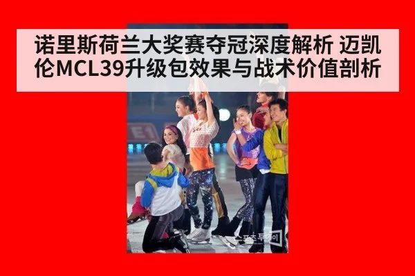 诺里斯荷兰大奖赛夺冠深度解析 迈凯伦MCL39升级包效果与战术价值剖析