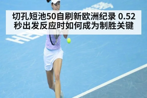 切孔短池50自刷新欧洲纪录 0.52秒出发反应时如何成为制胜关键
