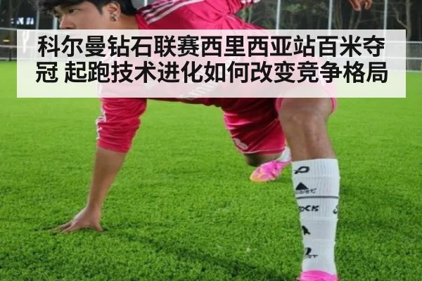 科尔曼钻石联赛西里西亚站百米夺冠 起跑技术进化如何改变竞争格局